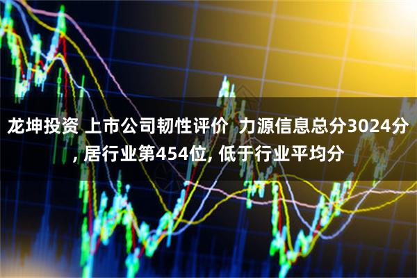 龙坤投资 上市公司韧性评价  力源信息总分3024分, 居行业第454位, 低于行业平均分