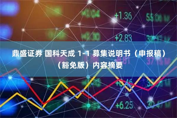 鼎盛证券 国科天成 1-1 募集说明书（申报稿）（豁免版）内容摘要