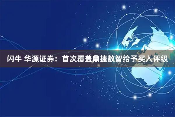 闪牛 华源证券：首次覆盖鼎捷数智给予买入评级