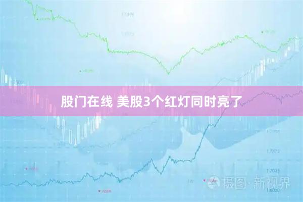 股门在线 美股3个红灯同时亮了