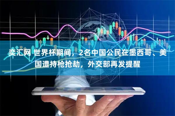 奕汇网 世界杯期间，2名中国公民在墨西哥、美国遭持枪抢劫，外交部再发提醒