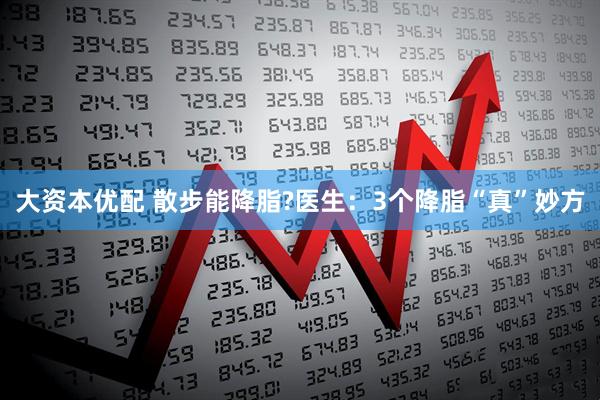 大资本优配 散步能降脂?医生：3个降脂“真”妙方